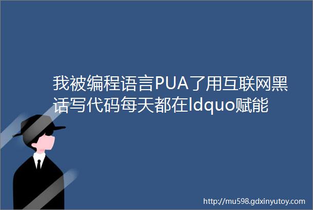 我被编程语言PUA了用互联网黑话写代码每天都在ldquo赋能rdquo变量